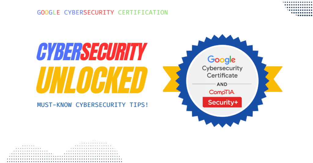 A promotional graphic for Google Cybersecurity Certification and CompTIA Security+, featuring bold text that reads "CYBERSECURITY UNLOCKED" and a badge displaying "Google Cybersecurity Certificate and CompTIA Security+." The design includes vibrant colors with blue, red, and yellow elements.